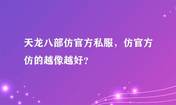 天龙八部仿官方私服，仿官方仿的越像越好？