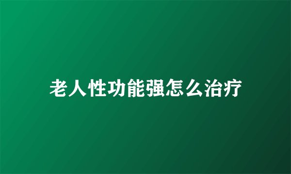 老人性功能强怎么治疗