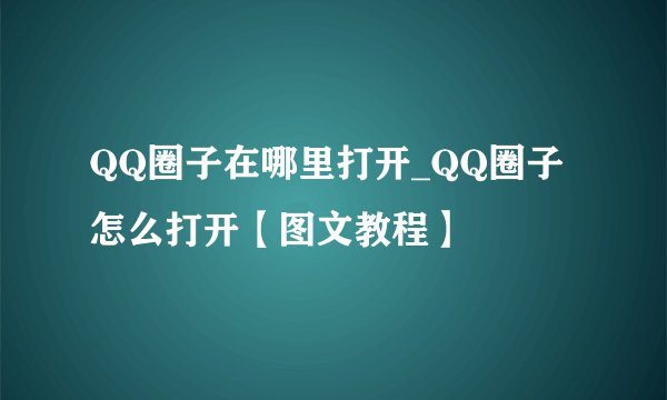 QQ圈子在哪里打开_QQ圈子怎么打开【图文教程】