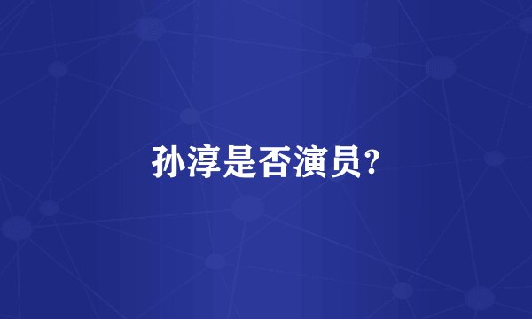 孙淳是否演员?