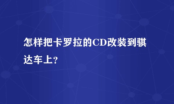 怎样把卡罗拉的CD改装到骐达车上？