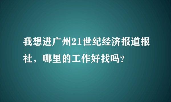 我想进广州21世纪经济报道报社，哪里的工作好找吗？