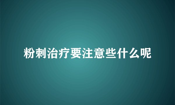 粉刺治疗要注意些什么呢