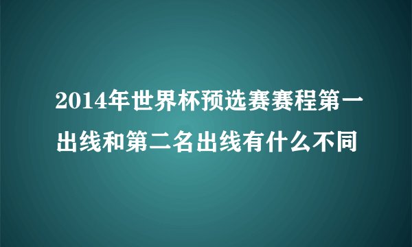 2014年世界杯预选赛赛程第一出线和第二名出线有什么不同