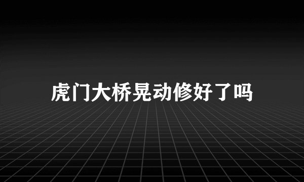 虎门大桥晃动修好了吗