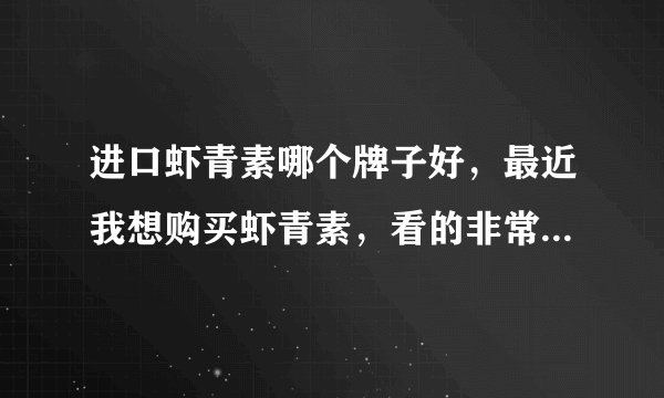 进口虾青素哪个牌子好，最近我想购买虾青素，看的非常多，不知道哪一个好？