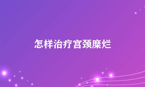 怎样治疗宫颈糜烂