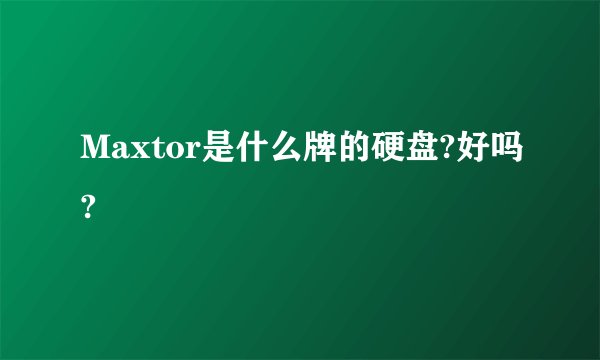 Maxtor是什么牌的硬盘?好吗?