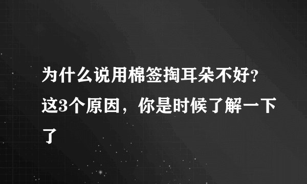 为什么说用棉签掏耳朵不好？这3个原因，你是时候了解一下了