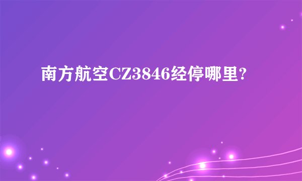 南方航空CZ3846经停哪里?