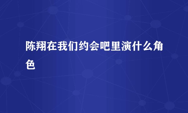 陈翔在我们约会吧里演什么角色