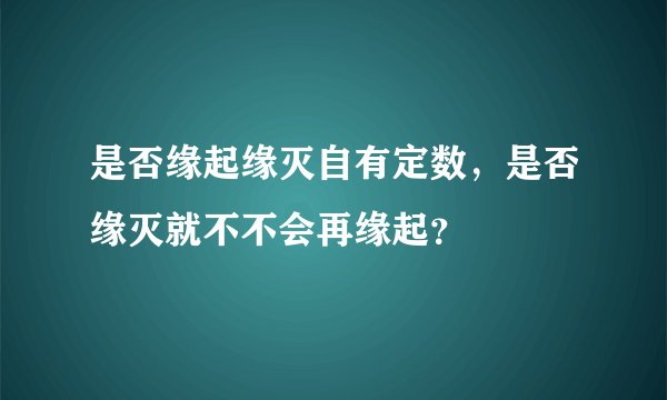是否缘起缘灭自有定数，是否缘灭就不不会再缘起？