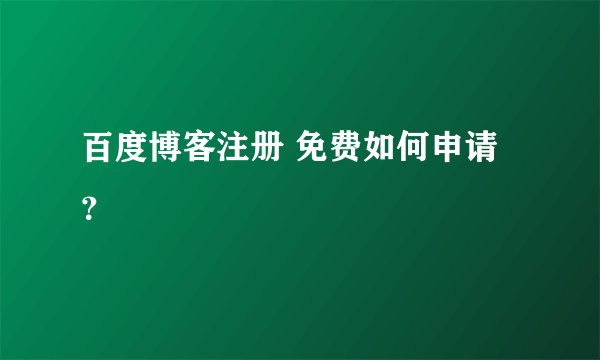 百度博客注册 免费如何申请？