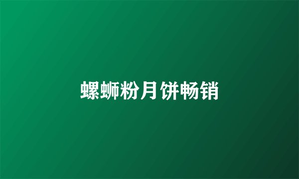 螺蛳粉月饼畅销