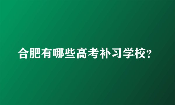 合肥有哪些高考补习学校？