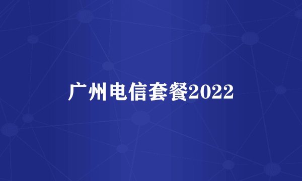 广州电信套餐2022