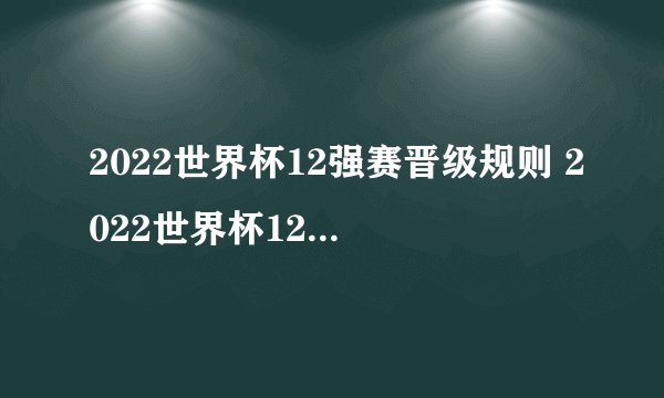 2022世界杯12强赛晋级规则 2022世界杯12强赛晋级规则是怎样的