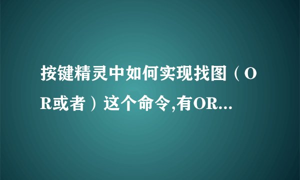 按键精灵中如何实现找图（OR或者）这个命令,有OR这么用法吗？