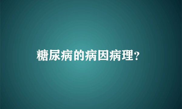 糖尿病的病因病理？