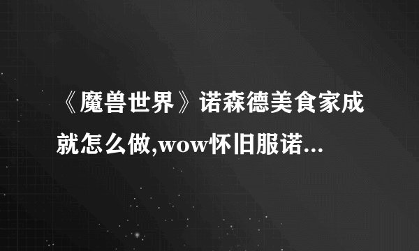 《魔兽世界》诺森德美食家成就怎么做,wow怀旧服诺森德美食家成就攻略