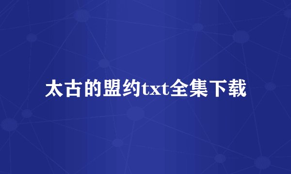 太古的盟约txt全集下载