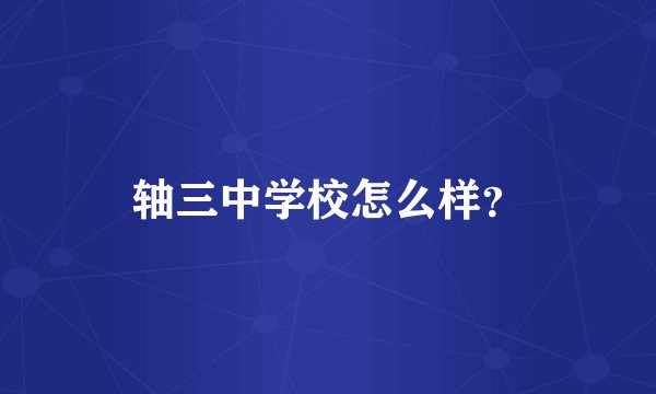 轴三中学校怎么样？