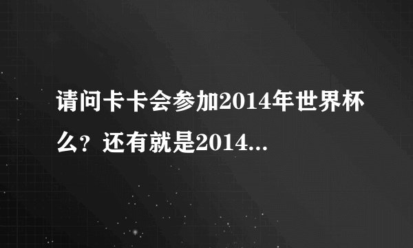 请问卡卡会参加2014年世界杯么？还有就是2014年巴西世界杯是在里约热内卢举行么？是谁决定卡卡能参加比赛