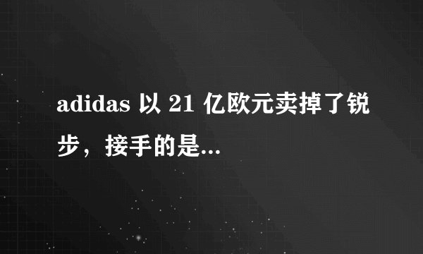 adidas 以 21 亿欧元卖掉了锐步，接手的是 Forever 21 的母公司