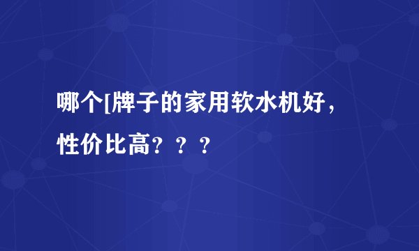 哪个[牌子的家用软水机好，性价比高？？？