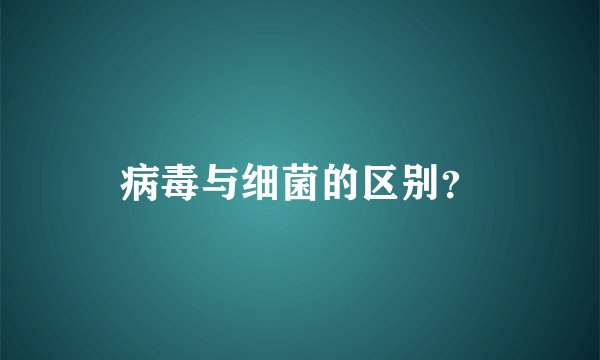 病毒与细菌的区别？