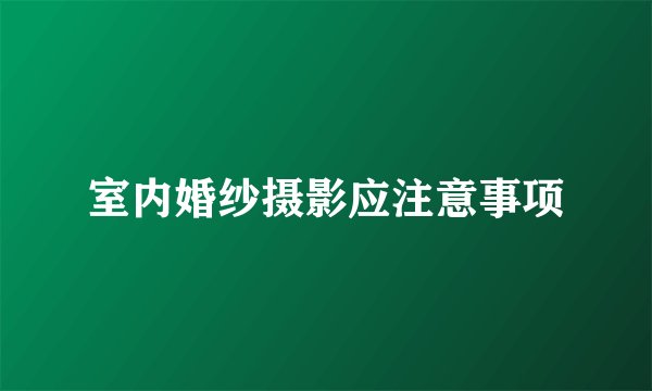 室内婚纱摄影应注意事项