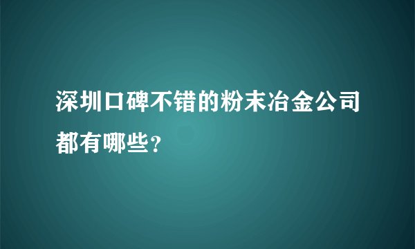 深圳口碑不错的粉末冶金公司都有哪些？
