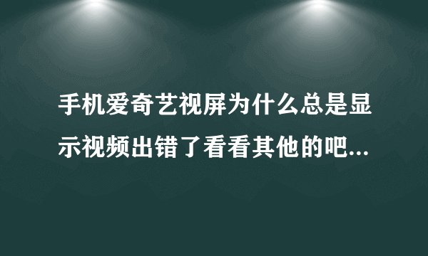 手机爱奇艺视屏为什么总是显示视频出错了看看其他的吧,102