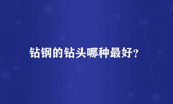 钻钢的钻头哪种最好？