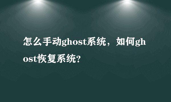 怎么手动ghost系统，如何ghost恢复系统？