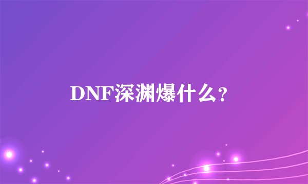 DNF深渊爆什么？