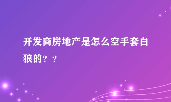 开发商房地产是怎么空手套白狼的？？