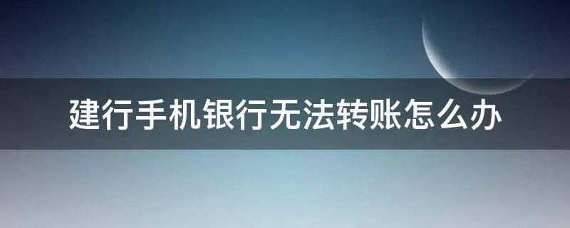 建行手机银行无法转账怎么办