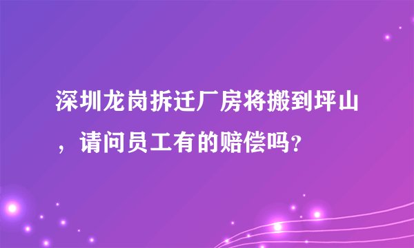深圳龙岗拆迁厂房将搬到坪山，请问员工有的赔偿吗？