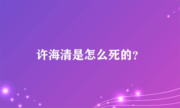 许海清是怎么死的？