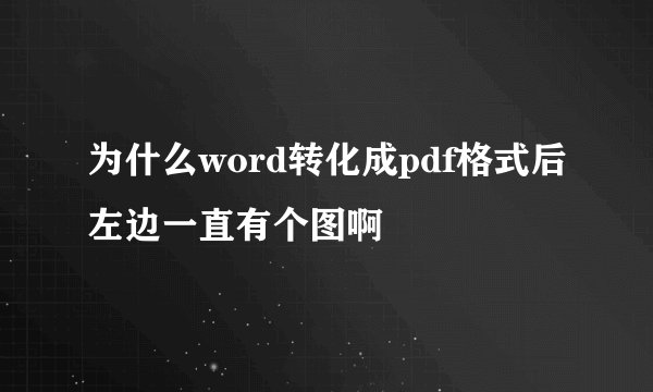 为什么word转化成pdf格式后左边一直有个图啊