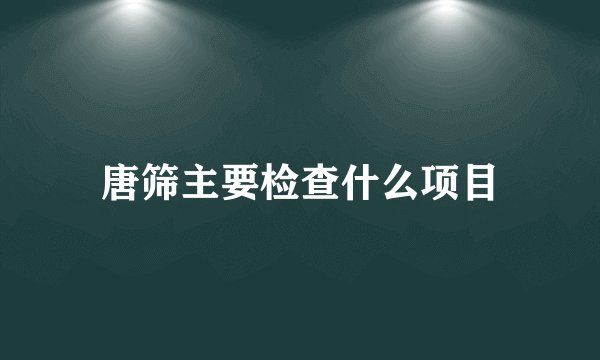 唐筛主要检查什么项目