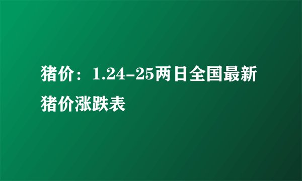 猪价：1.24-25两日全国最新猪价涨跌表