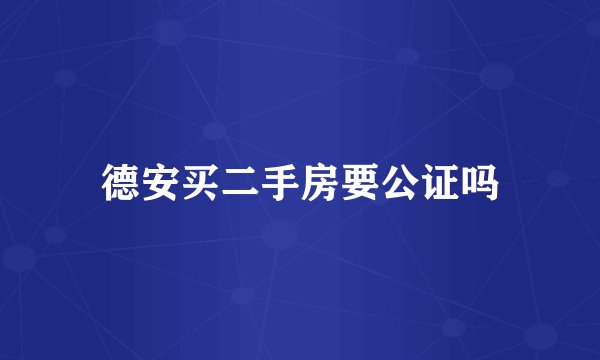 德安买二手房要公证吗