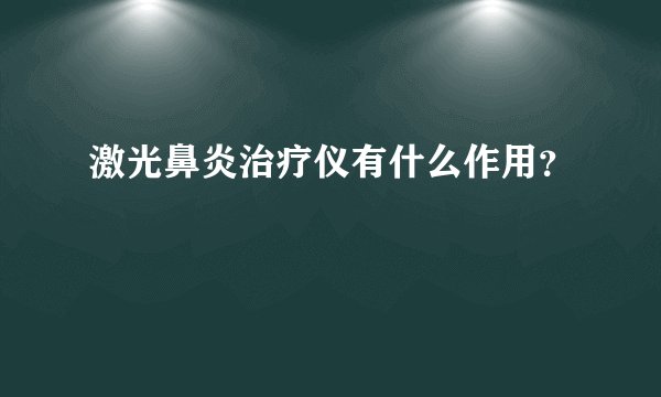 激光鼻炎治疗仪有什么作用？