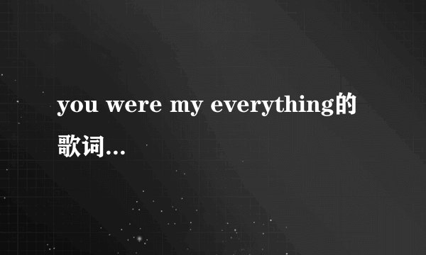 you were my everything的歌词和中文意思…谢谢啦！