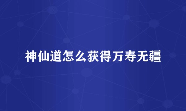 神仙道怎么获得万寿无疆