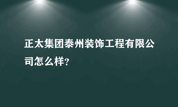 正太集团泰州装饰工程有限公司怎么样？