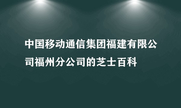 中国移动通信集团福建有限公司福州分公司的芝士百科