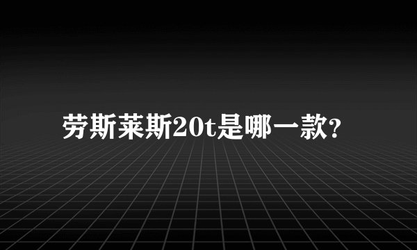 劳斯莱斯20t是哪一款？
